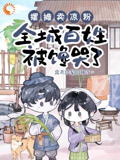 无弹窗小说摆摊卖凉粉，全城百姓被馋哭了 作者喜欢肉貂的孙齐