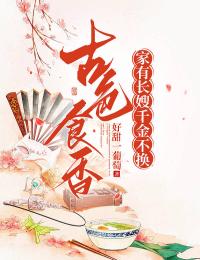 古色食香：家有长嫂，千金不换无广告阅读 栾红叶怀章免费在线阅读