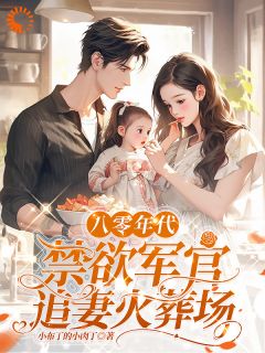 八零年代，禁欲军官追妻火葬场小说(完结)-姜墨陆沣年无删减阅读