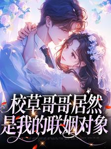 校草哥哥居然是我的联姻对象抖音全本小说明浔苏闻祈抖音免费章节阅读