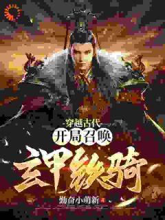 穿越古代：开局召唤玄甲铁骑小说免费版阅读抖音热文
