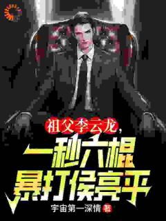 祖父李云龙，一秒六棍暴打侯亮平小说免费版阅读抖音热文