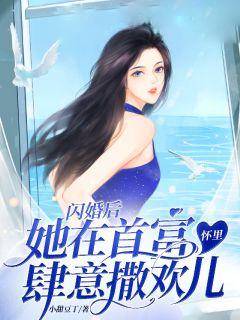 全章节小说闪婚后，她在首富怀里肆意撒欢儿小甜豆丁最新阅读