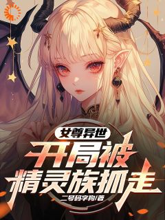 女尊异世，开局被精灵族抓走(二号码字狗)最佳创作小说全文在线阅读