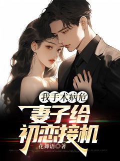 我手术病危，妻子给初恋接机江政谢婉绾阿哲大结局在线阅读