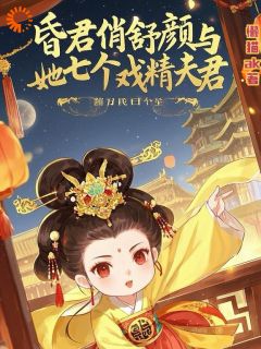昏君俏舒颜与她七个戏精夫君小说_昏君俏舒颜与她七个戏精夫君小说结局阅读