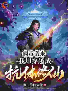 热门推荐病毒袭来，我却穿越成抗体修仙by蛋白修仙大佬小说正版在线