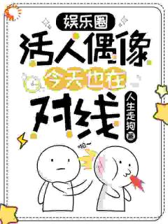 娱乐圈活人偶像今天也在对线(人生走狗小说)小说最新章节
