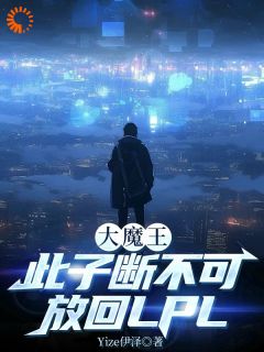 大魔王：此子断不可放回LPL小说(完结)-林寒无删减阅读-随缘阅读网