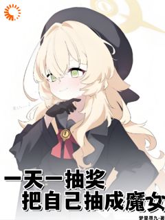 一天一抽奖，把自己抽成魔女小说全章节目录阅读BY梦里寻九完结版阅读-随缘阅读网