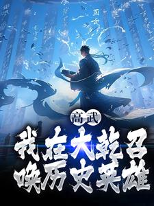 高武：我在大乾召唤历史英雄(李承泽知画)小说全章节目录阅读