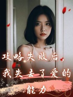 攻略失败后，我失去了爱的能力(新书)大结局在线阅读