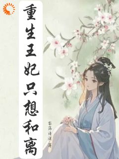 精选好书重生王妃只想和离无删减版全文在线