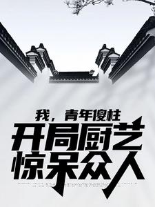 何雨柱何雨水小说我，青年傻柱，开局厨艺惊呆众人免费阅读-随缘阅读网