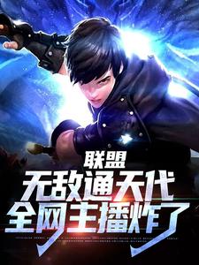联盟：无敌通天代，全网主播炸了叶秋阿布全章节目录免费阅读
