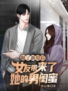 主人公清李念念在线免费试读租了新房后，女友带来了她的男闺蜜最新章节列表