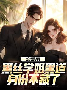 最完整版恋爱后，黑丝学姐黑道身份不藏了热门连载小说