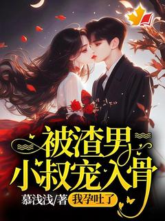 姜浅傅时宴主角的小说完结版被渣男小叔宠入骨，我孕吐了全集
