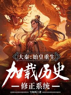 主角是嬴政赵高的小说-大秦：始皇重生，加载历史修正系统完整章节阅读