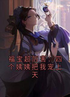 爆款小说福宝超厉害：四个姨姨把我宠上天在线阅读-谢宛华赵林深免费阅读
