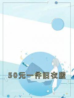 抖音小说50元一件旧衣服主角林月张琴全文小说免费阅读