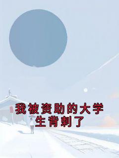 （全集-免费）我被资助的大学生背刺了完本小说_顾烨凌玫全文免费阅读