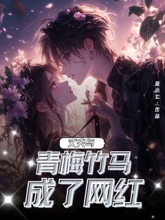 （全本）丈夫与青梅竹马成了网红主角阿明周祈言兰听云全文目录畅读-随缘阅读网