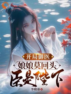 开局御医，娘娘莫回头，臣是陛下小说免费阅读 萧何莲贵妃李尘玄大结局完整版