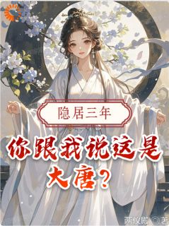 【隐居三年，你跟我说这是大唐？】小说在线阅读-隐居三年，你跟我说这是大唐？免费版目录阅读全文