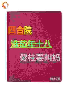 四合院：淮茹年十八，傻柱要叫妈何大清白玲免费全章节目录阅读