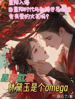 星际红楼，林黛玉是个omega大结局阅读 林颦儿林黛玉小说在线章节
