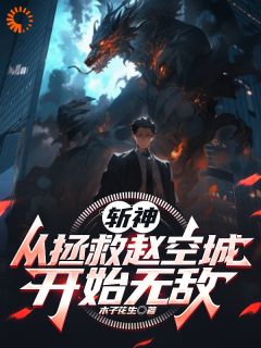 斩神：从拯救赵空城开始无敌抖音全本小说赵南赵空城抖音免费章节阅读
