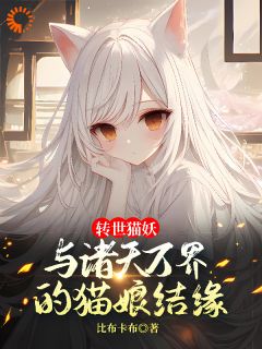 无弹窗小说转世猫妖：与诸天万界的猫娘结缘 作者比布卡布
