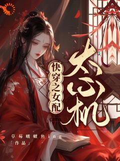 抖音热推小说快穿之女配太心机全文在线阅读