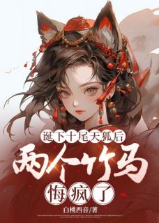 诞下十尾天狐后，两个竹马悔疯了无弹窗在线阅读