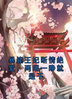 (抖音)暴毙王妃断情绝爱，两眼一睁就是干 主角姜南溪谢赟