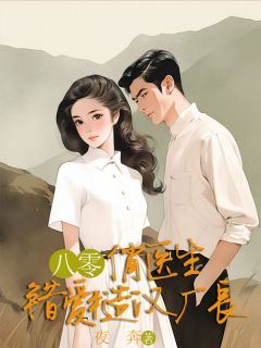夜奔的小说八零俏医生错爱糙汉厂长全文阅读