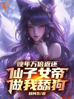 （全集-免费）晚年万倍返还，仙子女帝做我舔狗完本小说_君莫笑姬如雪全文免费阅读