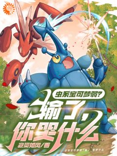 私藏读物虫系宝可梦弱？输了，你哭什么孟宇小智完结版免费阅读