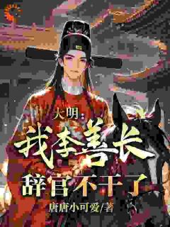 主角是李善长朱元璋的小说-大明：我，李善长，辞官不干了完整章节阅读