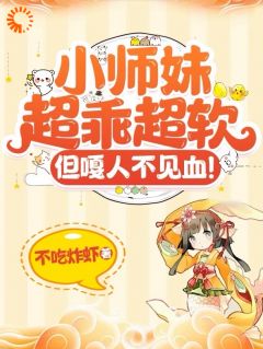 (抖音)小师妹超乖超软，但嘎人不见血！姜芜祁画小说免费全文阅读