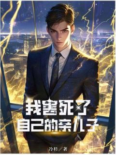 我害死了自己的亲儿子小说_我害死了自己的亲儿子小说结局阅读