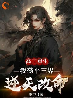 高三重生，我荡平三界逆天改命(欲中小说)小说最新章节