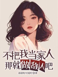 不把我当家人，那就做敌人吧by小丽伯鸿在线阅读