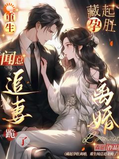 藏起孕肚离婚，重生闻总追妻跪了抖音全本小说乔栀闻逸舟抖音免费章节阅读-随缘阅读网