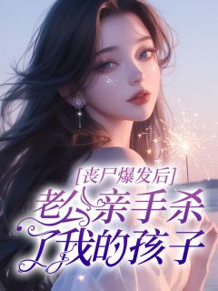 依兰林铮丧尸爆发后，老公亲手杀了我的孩子全章节免费阅读