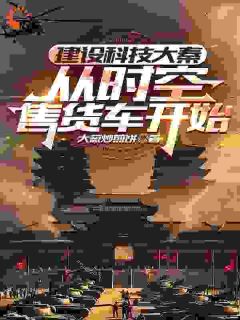 小说推荐建设科技大秦，从时空售货车开始完结版全章节阅读