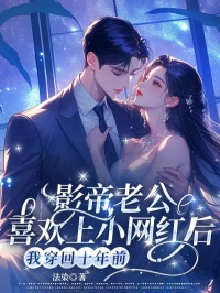 何皎皎周回小说影帝老公喜欢上小网红后，我穿回十年前免费阅读
