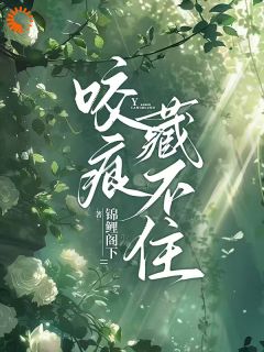 抖音爆款咬痕藏不住完整小说（全文阅读）