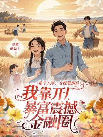 快手热文重生八零：女配觉醒后，我靠开厂暴富震撼金融圈叶文澜陆远州小说推荐